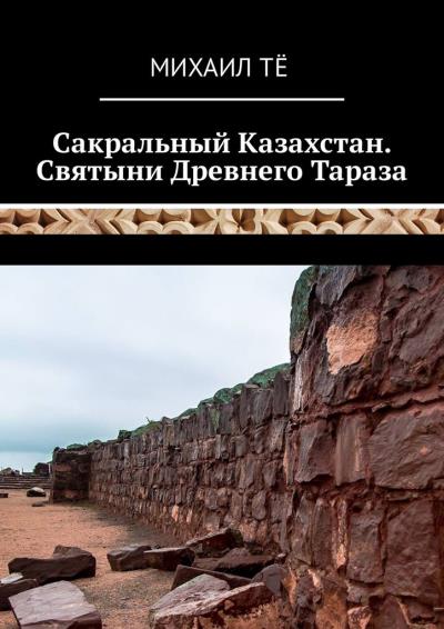 Книга Сакральный Казахстан. Святыни Древнего Тараза (Михаил Тё)